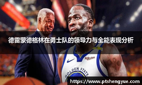 德雷蒙德格林在勇士队的领导力与全能表现分析