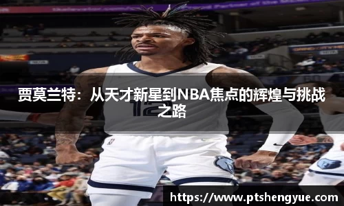 贾莫兰特：从天才新星到NBA焦点的辉煌与挑战之路