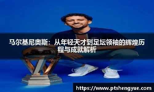 马尔基尼奥斯：从年轻天才到足坛领袖的辉煌历程与成就解析