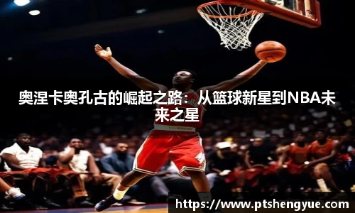 奥涅卡奥孔古的崛起之路：从篮球新星到NBA未来之星
