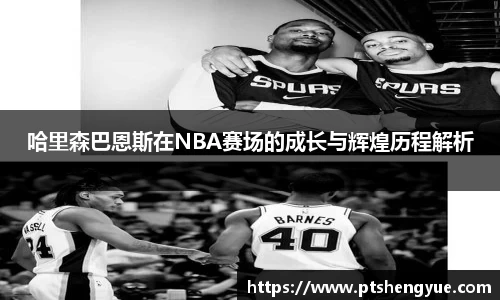 哈里森巴恩斯在NBA赛场的成长与辉煌历程解析