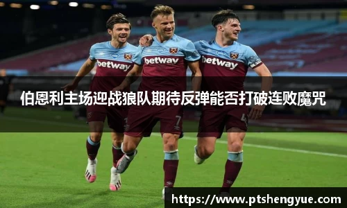 伯恩利主场迎战狼队期待反弹能否打破连败魔咒