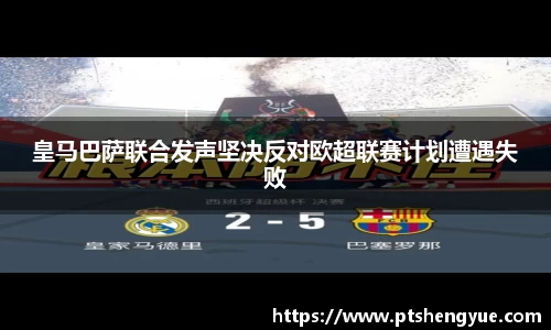皇马巴萨联合发声坚决反对欧超联赛计划遭遇失败