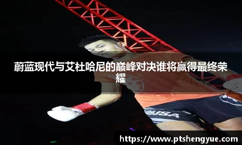 蔚蓝现代与艾杜哈尼的巅峰对决谁将赢得最终荣耀